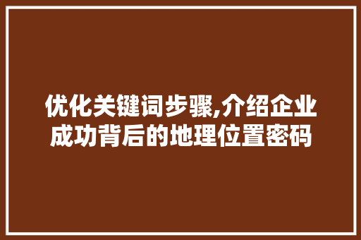 优化关键词步骤,介绍企业成功背后的地理位置密码
