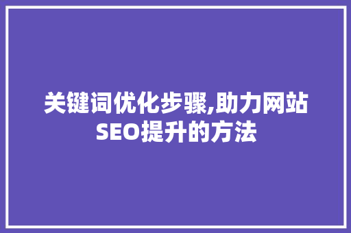 关键词优化步骤,助力网站SEO提升的方法