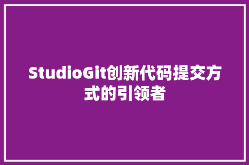 StudioGit创新代码提交方式的引领者