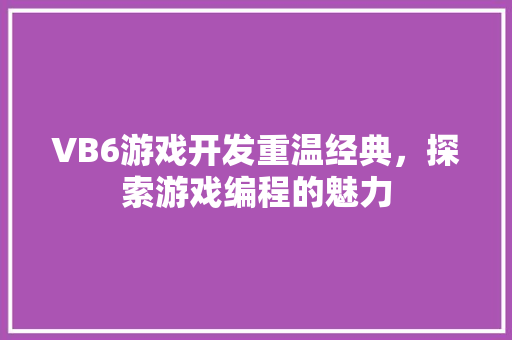 VB6游戏开发重温经典，探索游戏编程的魅力