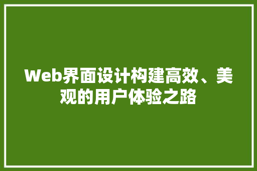 Web界面设计构建高效、美观的用户体验之路