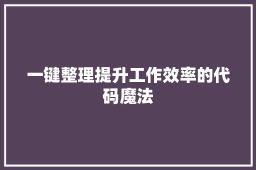 一键整理提升工作效率的代码魔法