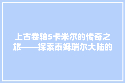 上古卷轴5卡米尔的传奇之旅——探索泰姆瑞尔大陆的奥秘