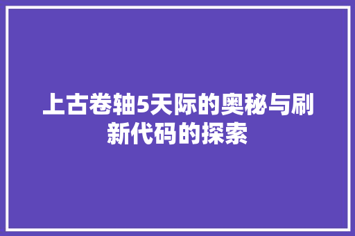 上古卷轴5天际的奥秘与刷新代码的探索