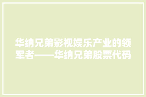 华纳兄弟影视娱乐产业的领军者——华纳兄弟股票代码背后的故事