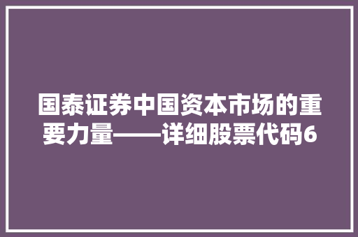 国泰证券中国资本市场的重要力量——详细股票代码601111背后的故事