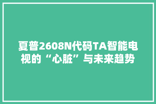 夏普2608N代码TA智能电视的“心脏”与未来趋势