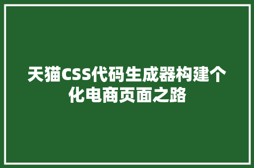 天猫CSS代码生成器构建个化电商页面之路