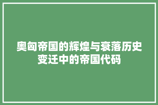 奥匈帝国的辉煌与衰落历史变迁中的帝国代码