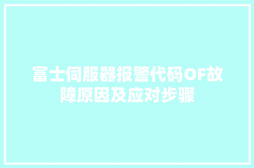 富士伺服器报警代码OF故障原因及应对步骤