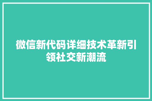 微信新代码详细技术革新引领社交新潮流