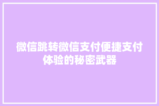 微信跳转微信支付便捷支付体验的秘密武器
