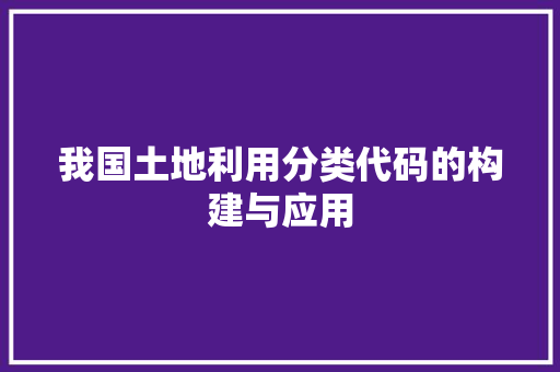 我国土地利用分类代码的构建与应用