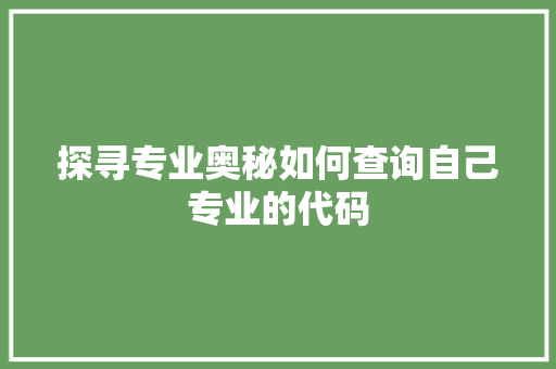 探寻专业奥秘如何查询自己专业的代码