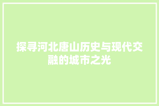 探寻河北唐山历史与现代交融的城市之光