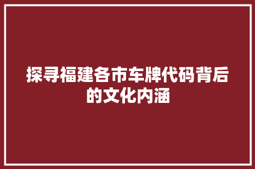 探寻福建各市车牌代码背后的文化内涵