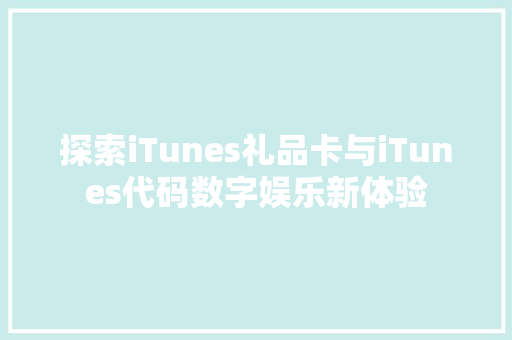 探索iTunes礼品卡与iTunes代码数字娱乐新体验