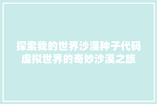 探索我的世界沙漠种子代码虚拟世界的奇妙沙漠之旅
