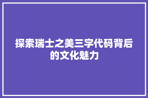 探索瑞士之美三字代码背后的文化魅力