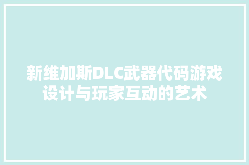 新维加斯DLC武器代码游戏设计与玩家互动的艺术