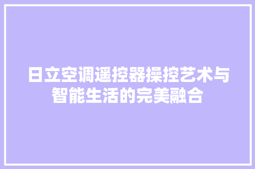 日立空调遥控器操控艺术与智能生活的完美融合