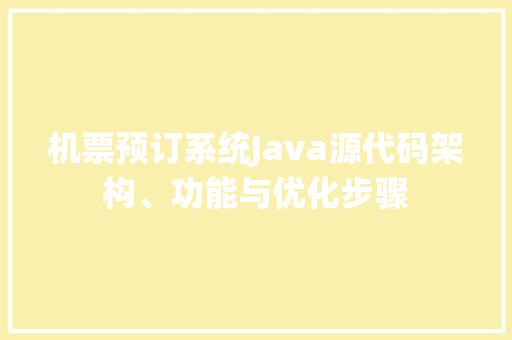 机票预订系统Java源代码架构、功能与优化步骤