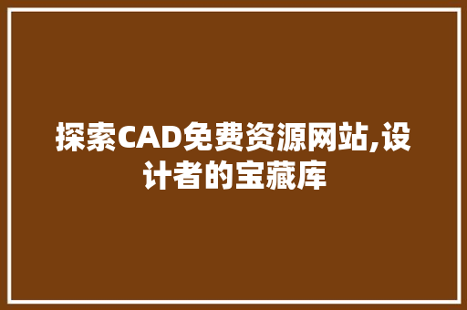 探索CAD免费资源网站,设计者的宝藏库