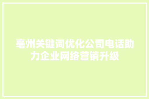 亳州关键词优化公司电话助力企业网络营销升级
