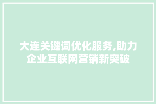 大连关键词优化服务,助力企业互联网营销新突破