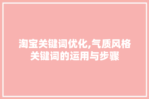 淘宝关键词优化,气质风格关键词的运用与步骤