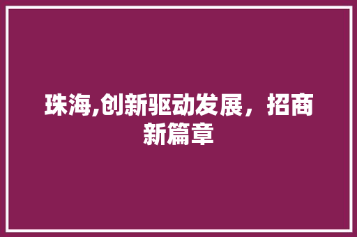 珠海,创新驱动发展，招商新篇章