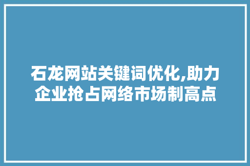 石龙网站关键词优化,助力企业抢占网络市场制高点