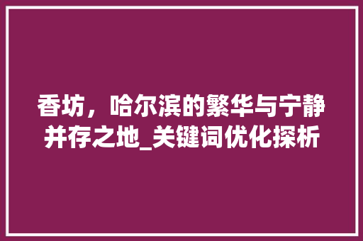 香坊，哈尔滨的繁华与宁静并存之地_关键词优化探析