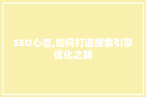 SEO心态,如何打造搜索引擎优化之路