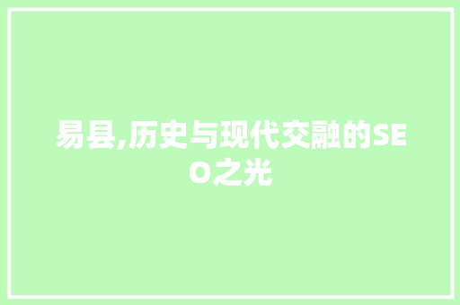 易县,历史与现代交融的SEO之光