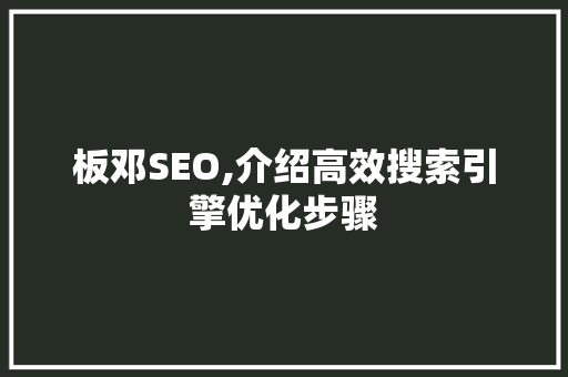 板邓SEO,介绍高效搜索引擎优化步骤