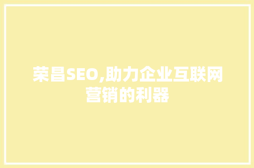 荣昌SEO,助力企业互联网营销的利器