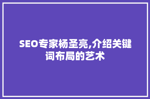 SEO专家杨圣亮,介绍关键词布局的艺术