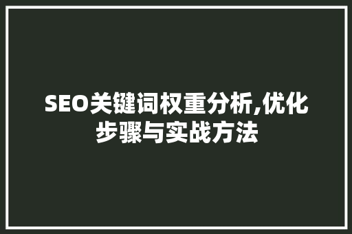 SEO关键词权重分析,优化步骤与实战方法