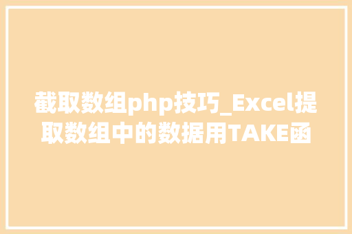 截取数组php技巧_Excel提取数组中的数据用TAKE函数其实很简单