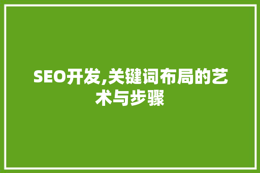 SEO开发,关键词布局的艺术与步骤