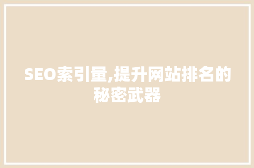 SEO索引量,提升网站排名的秘密武器