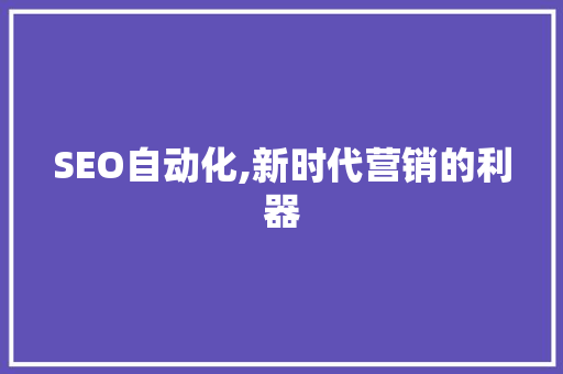 SEO自动化,新时代营销的利器
