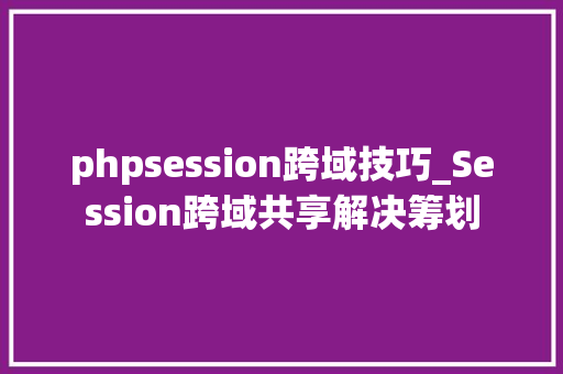 phpsession跨域技巧_Session跨域共享解决筹划
