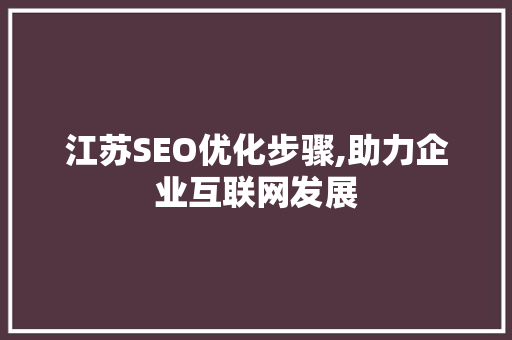 江苏SEO优化步骤,助力企业互联网发展