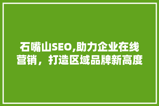 石嘴山SEO,助力企业在线营销，打造区域品牌新高度