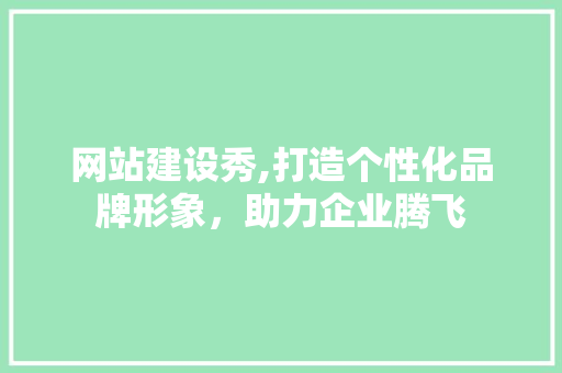 网站建设秀,打造个性化品牌形象，助力企业腾飞