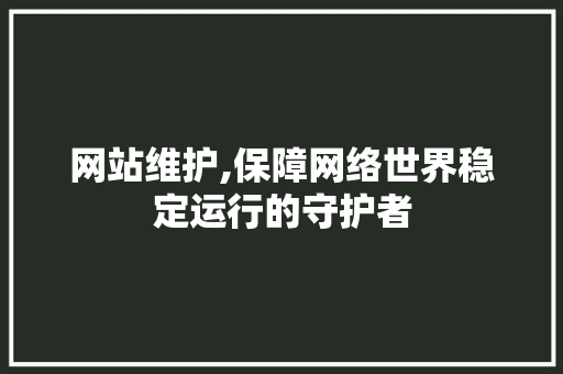 网站维护,保障网络世界稳定运行的守护者