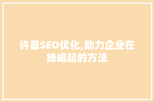 许昌SEO优化,助力企业在线崛起的方法