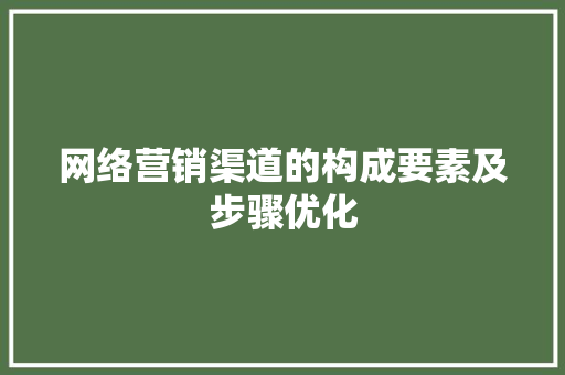 网络营销渠道的构成要素及步骤优化